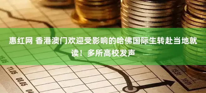 惠红网 香港澳门欢迎受影响的哈佛国际生转赴当地就读！多所高校发声