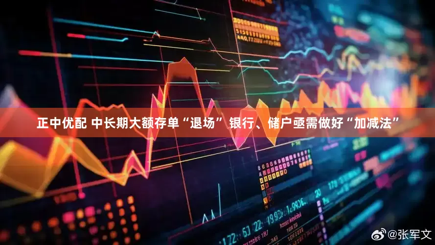 正中优配 中长期大额存单“退场” 银行、储户亟需做好“加减法”