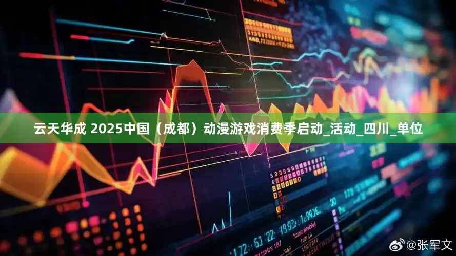 云天华成 2025中国（成都）动漫游戏消费季启动_活动_四川_单位