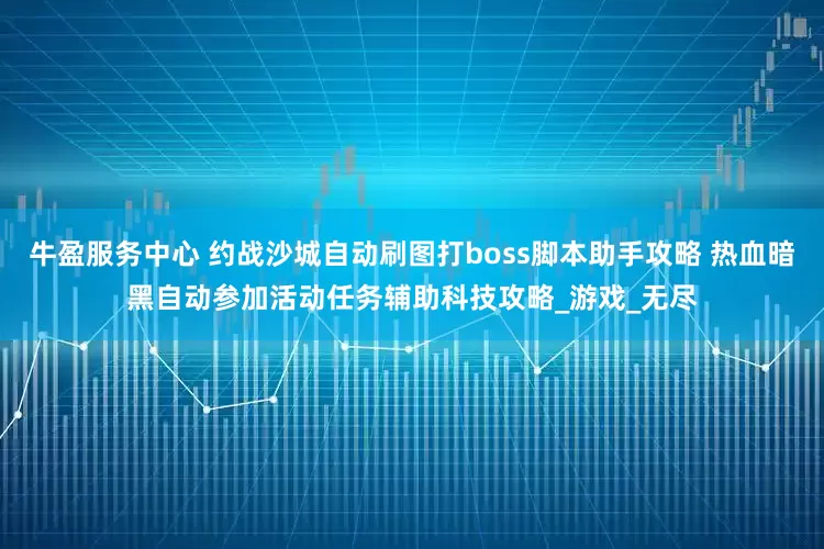 牛盈服务中心 约战沙城自动刷图打boss脚本助手攻略 热血暗黑自动参加活动任务辅助科技攻略_游戏_无尽
