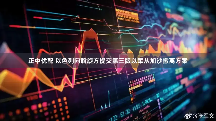 正中优配 以色列向斡旋方提交第三版以军从加沙撤离方案