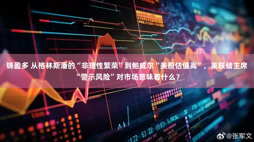 锦盈多 从格林斯潘的“非理性繁荣”到鲍威尔“美股估值高”，美联储主席“警示风险”对市场意味着什么？