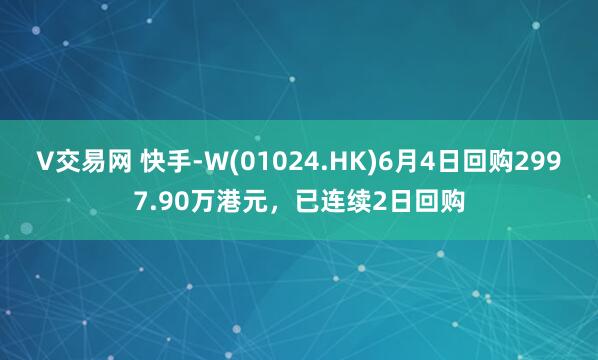 V交易网 快手-W(01024.HK)6月4日回购2997.90万港元，已连续2日回购