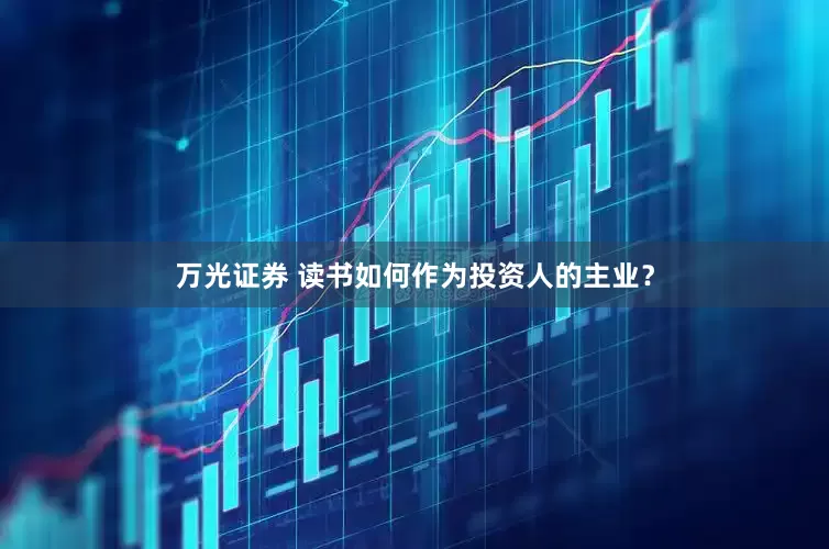万光证券 读书如何作为投资人的主业？